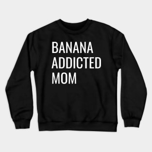 Banana Addicted Mom cool funny gift Crewneck Sweatshirt